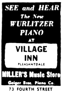 See and hear the new Wurlitzer Piano at Village Inn Pleasantdale Miller's Music Store Geiger Bros. Piano Co. 73 Fourth Street