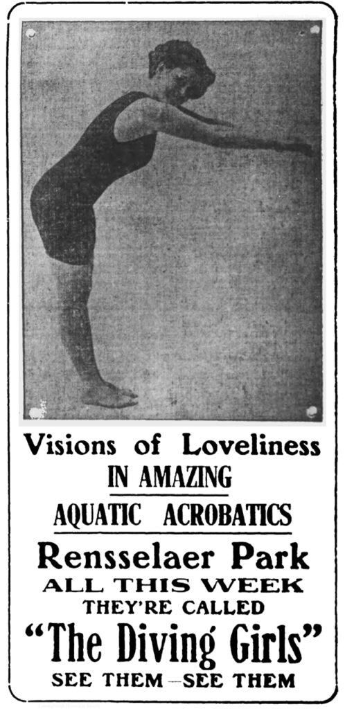 (photograph of woman in one-piece, thigh length bathing suit in diving position, looking at camera.) Visions of Loveliness in amazing aquatic acrobatics Rensselaer Park all this week they're called "The Diving Girls" see them-see them