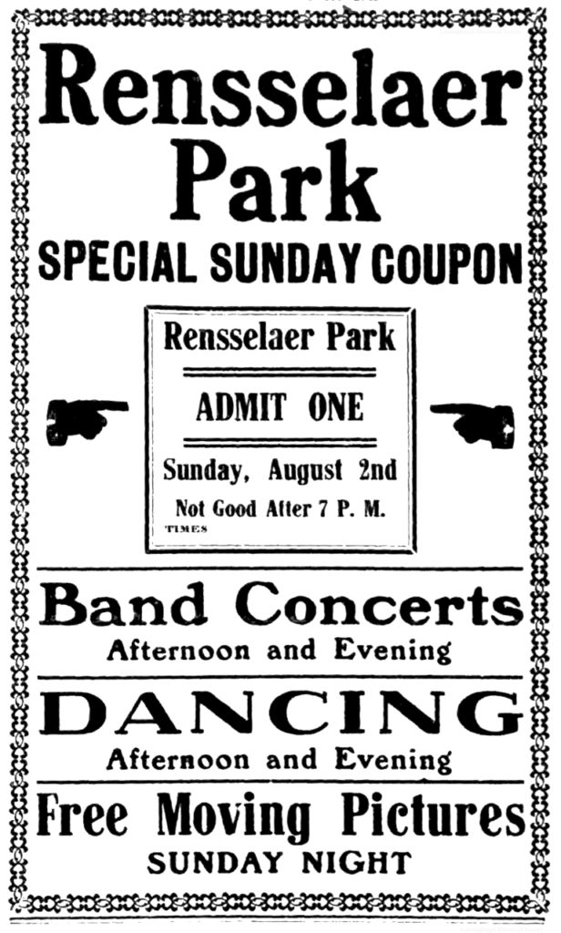 Rensselaer Park special sunday coupon Rensselaer Park admit one Sunday, August 2nd Not good after 7 P. M. TIMES Band concerts afternoon and evening Dancing afternoon and evening Free moving pictures Sunday night